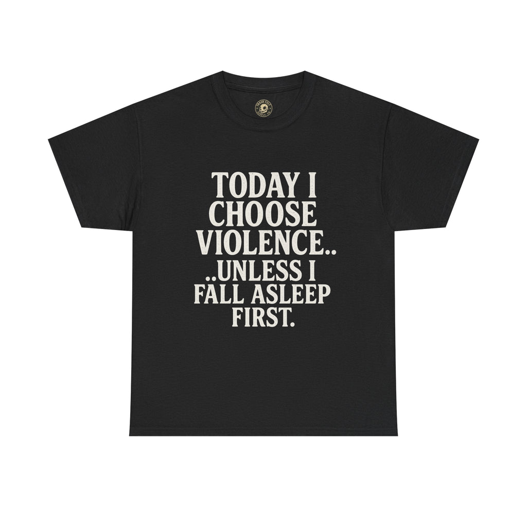 Today I Choose Violence… Unless I Fall Asleep First – Funny Unisex T-Shirt
